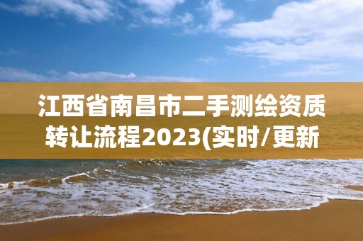 江西省南昌市二手測繪資質轉讓流程2023(實時/更新中)