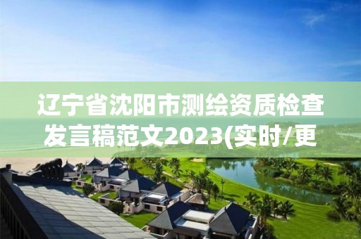 遼寧省沈陽市測繪資質檢查發(fā)言稿范文2023(實時/更新中)