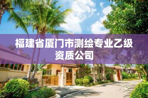 福建省廈門市測繪專業(yè)乙級(jí)資質(zhì)公司