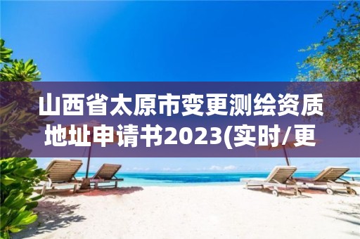 山西省太原市變更測繪資質地址申請書2023(實時/更新中)