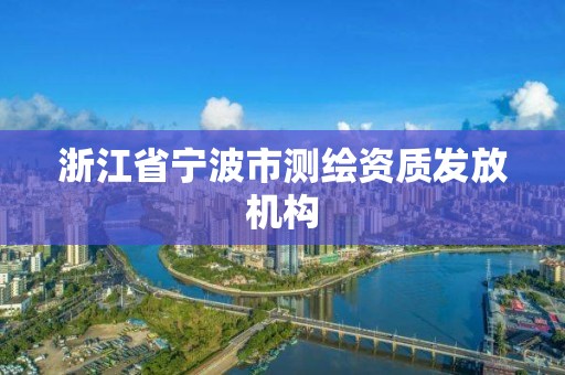 浙江省寧波市測繪資質(zhì)發(fā)放機(jī)構(gòu)