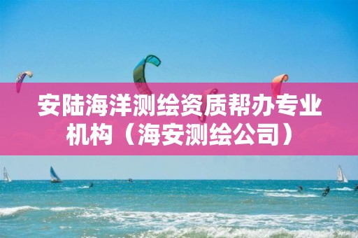 安陸海洋測繪資質(zhì)幫辦專業(yè)機構(gòu)（海安測繪公司）