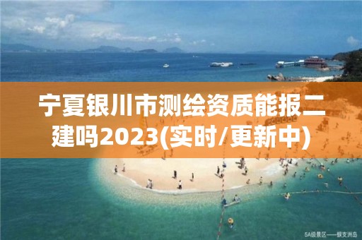 寧夏銀川市測繪資質能報二建嗎2023(實時/更新中)