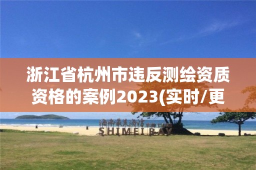 浙江省杭州市違反測繪資質資格的案例2023(實時/更新中)