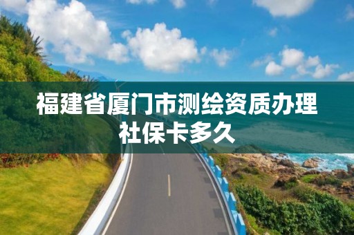 福建省廈門市測繪資質辦理社保卡多久