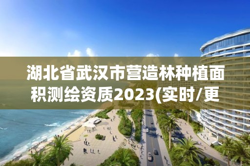 湖北省武漢市營造林種植面積測繪資質2023(實時/更新中)