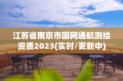 江蘇省南京市國網通航測繪資質2023(實時/更新中)