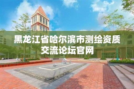 黑龍江省哈爾濱市測繪資質交流論壇官網