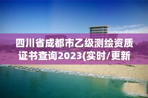 四川省成都市乙級測繪資質證書查詢2023(實時/更新中)