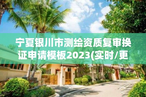 寧夏銀川市測繪資質復審換證申請模板2023(實時/更新中)