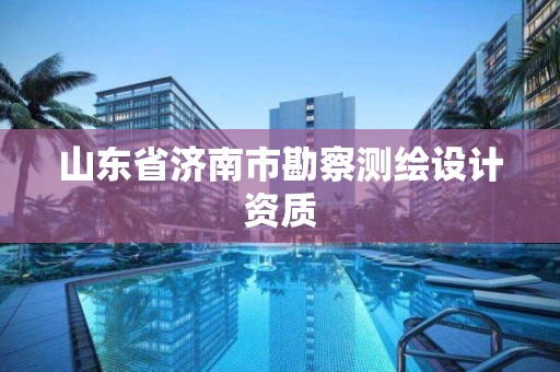 山東省濟南市勘察測繪設計資質