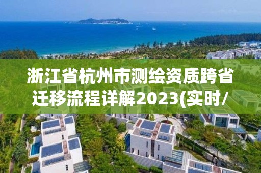 浙江省杭州市測繪資質跨省遷移流程詳解2023(實時/更新中)