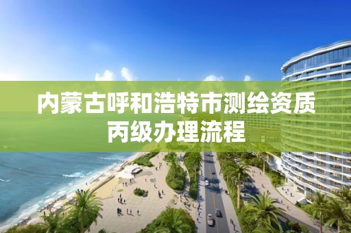 內蒙古呼和浩特市測繪資質丙級辦理流程