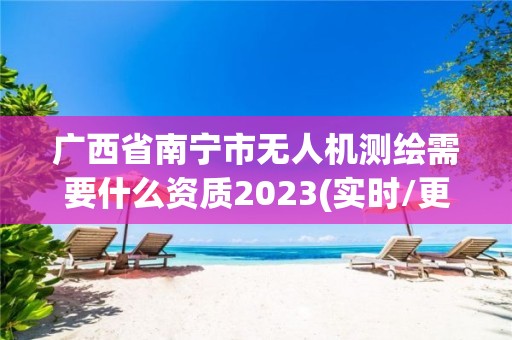 廣西省南寧市無人機測繪需要什么資質2023(實時/更新中)