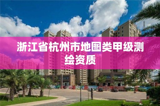 浙江省杭州市地圖類甲級測繪資質