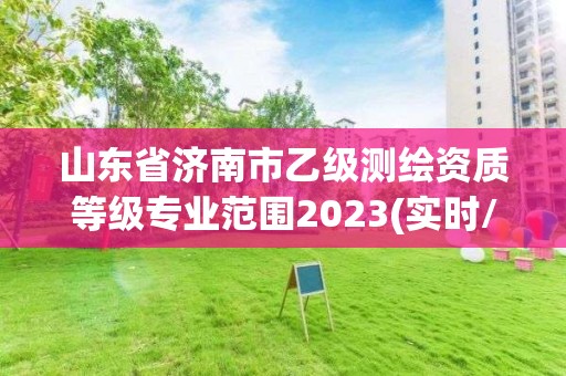 山東省濟南市乙級測繪資質等級專業范圍2023(實時/更新中)