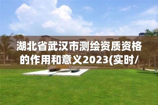 湖北省武漢市測繪資質資格的作用和意義2023(實時/更新中)