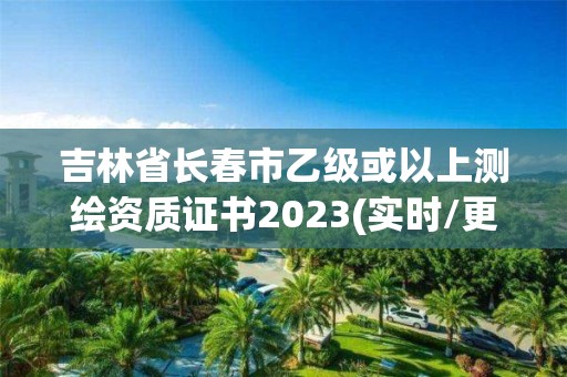 吉林省長(zhǎng)春市乙級(jí)或以上測(cè)繪資質(zhì)證書(shū)2023(實(shí)時(shí)/更新中)