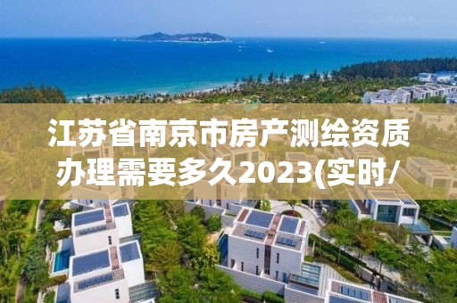 江蘇省南京市房產測繪資質辦理需要多久2023(實時/更新中)