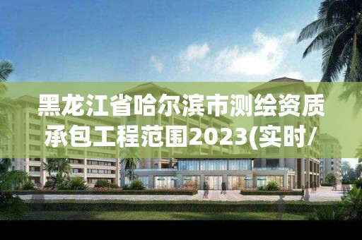 黑龍江省哈爾濱市測繪資質承包工程范圍2023(實時/更新中)