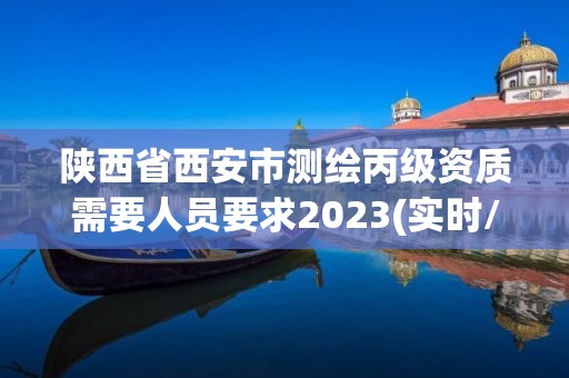 陜西省西安市測(cè)繪丙級(jí)資質(zhì)需要人員要求2023(實(shí)時(shí)/更新中)