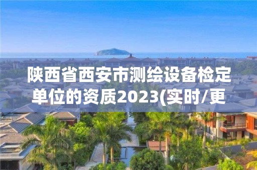 陜西省西安市測繪設備檢定單位的資質2023(實時/更新中)