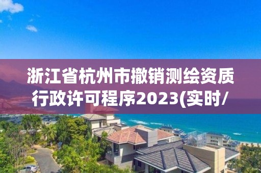 浙江省杭州市撤銷測繪資質行政許可程序2023(實時/更新中)