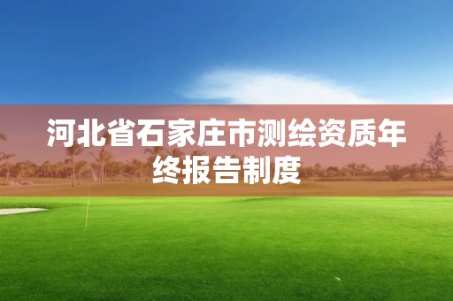 河北省石家莊市測繪資質(zhì)年終報告制度