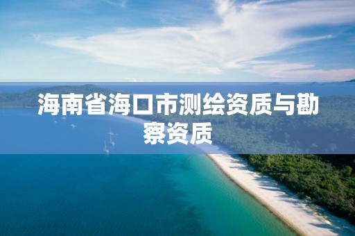 海南省海口市測繪資質與勘察資質