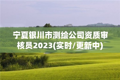 寧夏銀川市測繪公司資質審核員2023(實時/更新中)