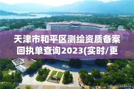 天津市和平區測繪資質備案回執單查詢2023(實時/更新中)