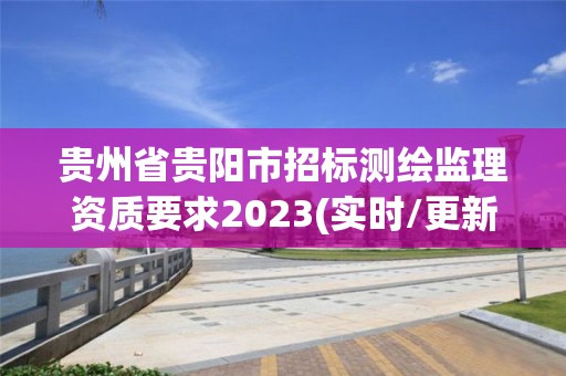 貴州省貴陽市招標測繪監理資質要求2023(實時/更新中)