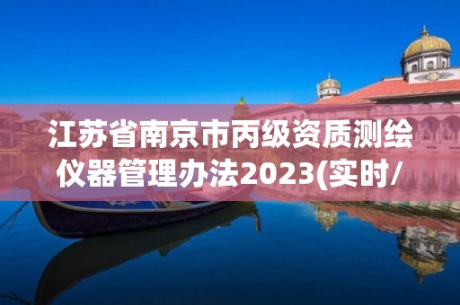 江蘇省南京市丙級資質測繪儀器管理辦法2023(實時/更新中)