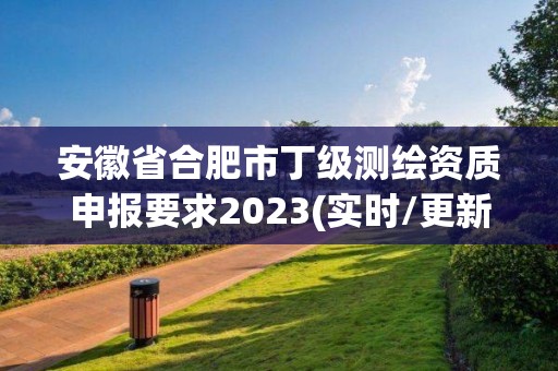 安徽省合肥市丁級測繪資質(zhì)申報(bào)要求2023(實(shí)時(shí)/更新中)