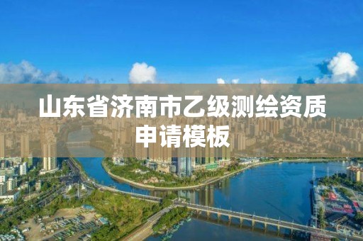 山東省濟南市乙級測繪資質申請模板