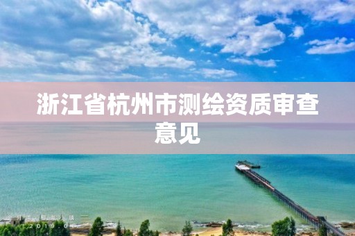 浙江省杭州市測(cè)繪資質(zhì)審查意見(jiàn)