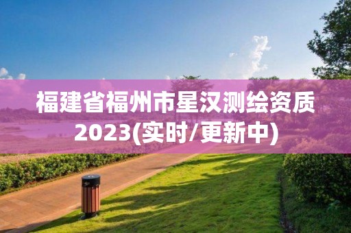 福建省福州市星漢測繪資質(zhì)2023(實時/更新中)