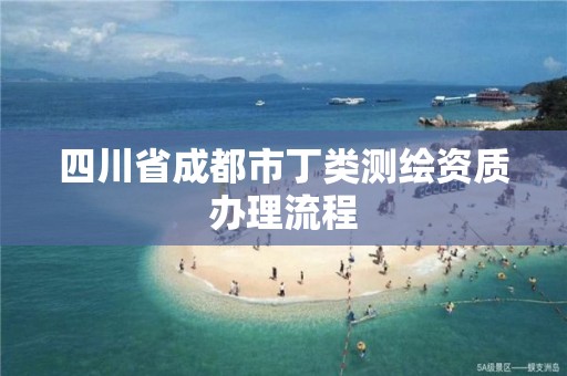 四川省成都市丁類測(cè)繪資質(zhì)辦理流程