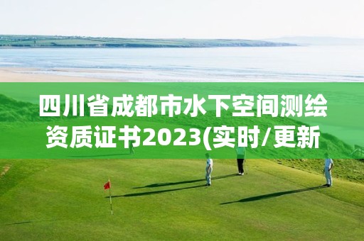 四川省成都市水下空間測(cè)繪資質(zhì)證書(shū)2023(實(shí)時(shí)/更新中)