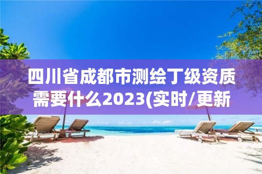 四川省成都市測繪丁級資質需要什么2023(實時/更新中)