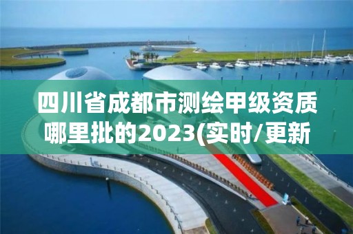 四川省成都市測繪甲級資質哪里批的2023(實時/更新中)