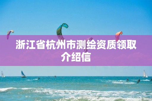 浙江省杭州市測繪資質領取介紹信