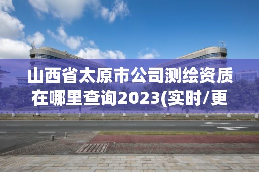 山西省太原市公司測繪資質在哪里查詢2023(實時/更新中)