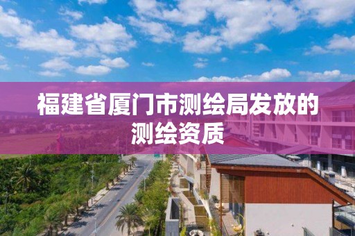 福建省廈門市測繪局發放的測繪資質