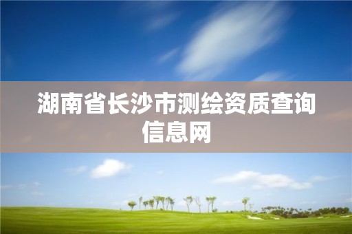 湖南省長沙市測繪資質查詢信息網