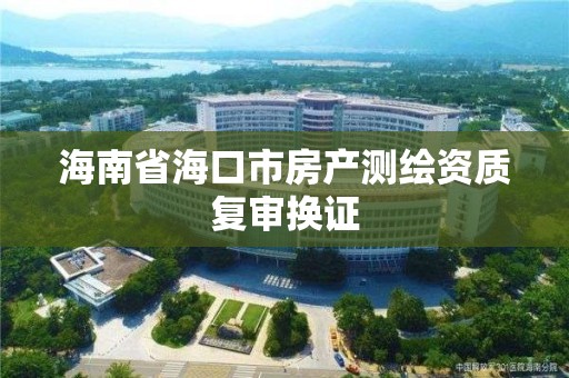 海南省海口市房產測繪資質復審換證