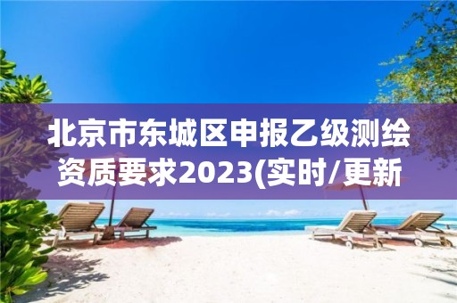 北京市東城區申報乙級測繪資質要求2023(實時/更新中)