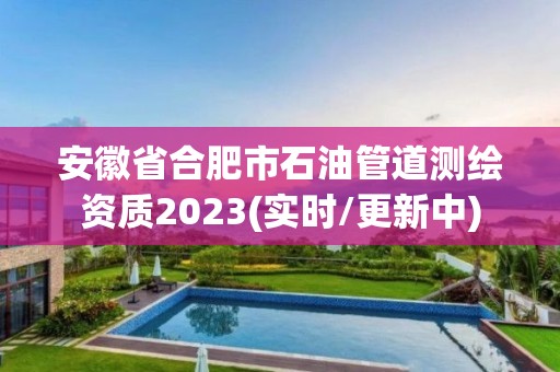 安徽省合肥市石油管道測繪資質2023(實時/更新中)