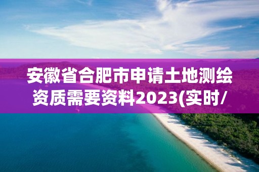 安徽省合肥市申請土地測繪資質需要資料2023(實時/更新中)