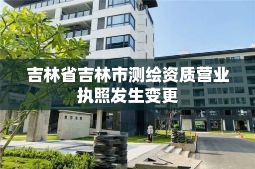 吉林省吉林市測繪資質營業執照發生變更